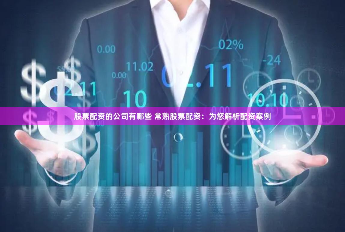 股票配资的公司有哪些 常熟股票配资：为您解析配资案例