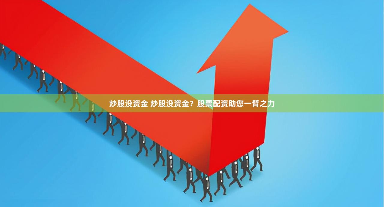 炒股没资金 炒股没资金？股票配资助您一臂之力