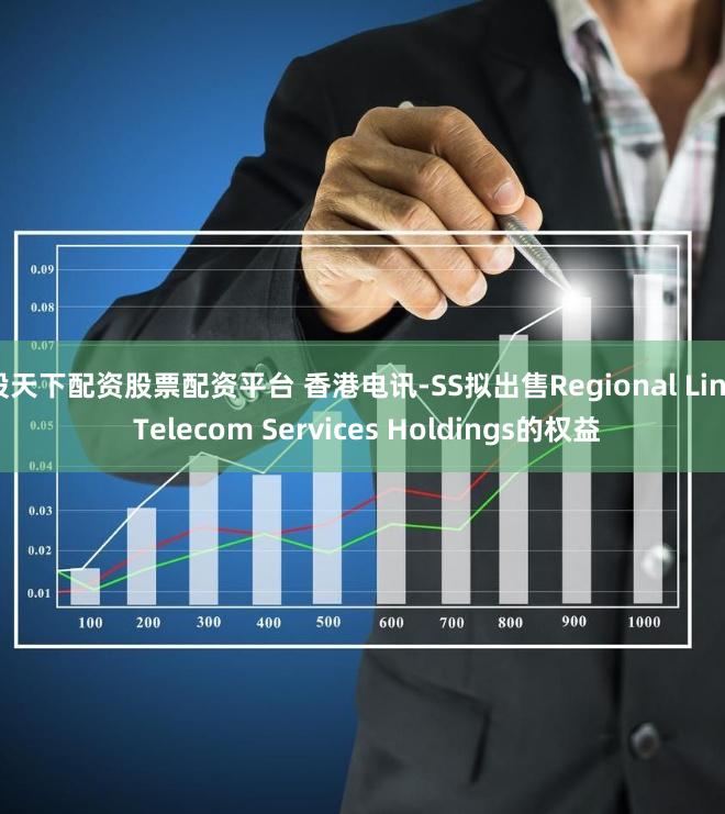 股天下配资股票配资平台 香港电讯-SS拟出售Regional Link Telecom Services Holdings的权益