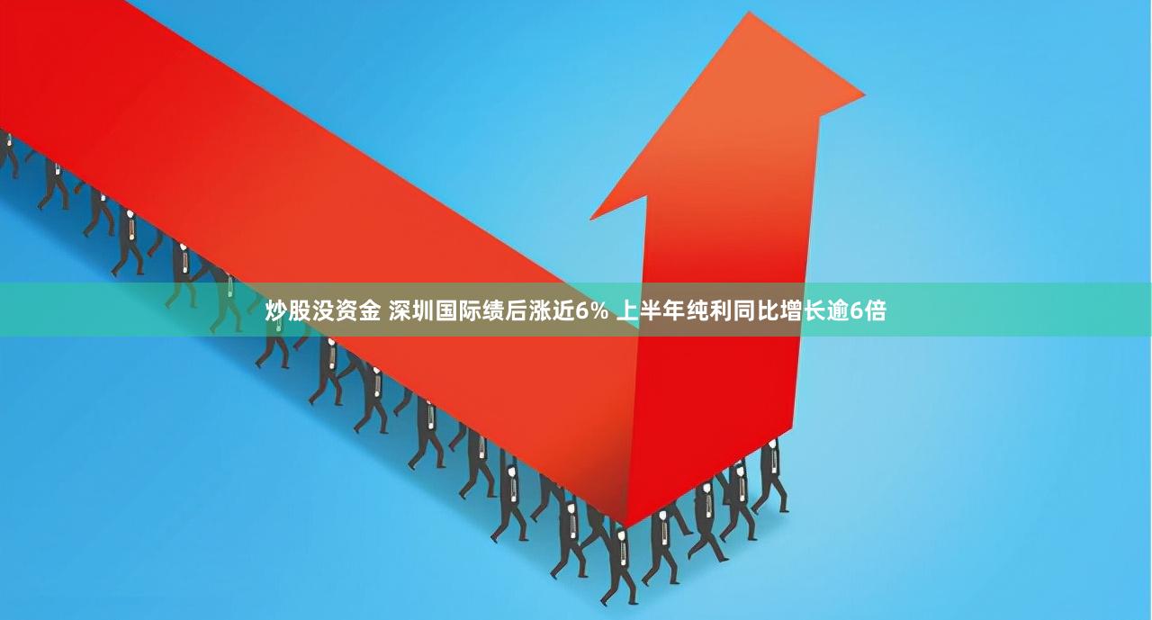 炒股没资金 深圳国际绩后涨近6% 上半年纯利同比增长逾6倍