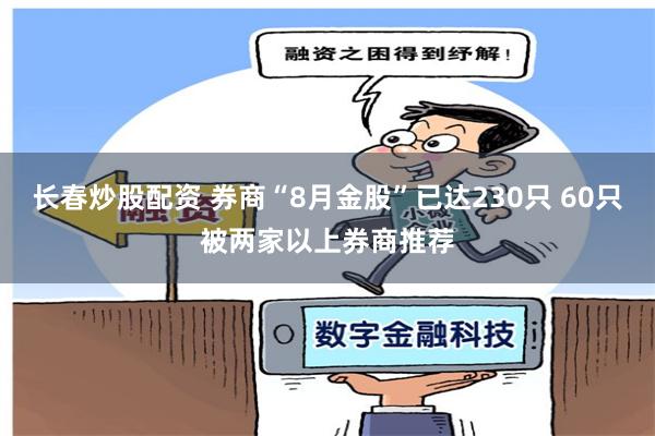 长春炒股配资 券商“8月金股”已达230只 60只被两家以上券商推荐