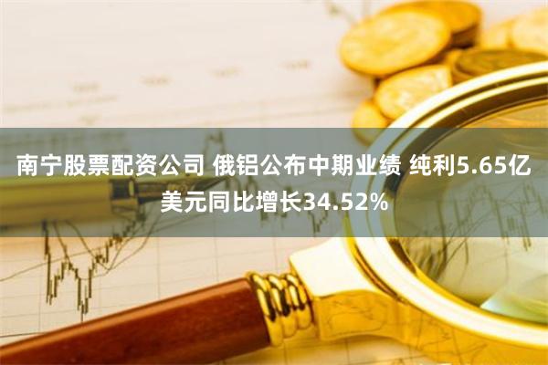 南宁股票配资公司 俄铝公布中期业绩 纯利5.65亿美元同比增长34.52%