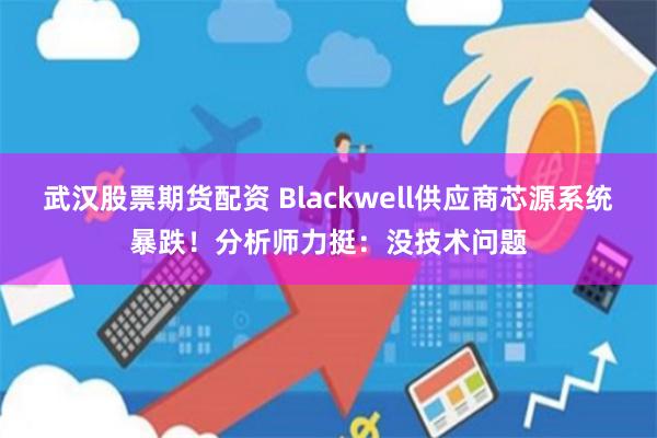 武汉股票期货配资 Blackwell供应商芯源系统暴跌！分析师力挺：没技术问题