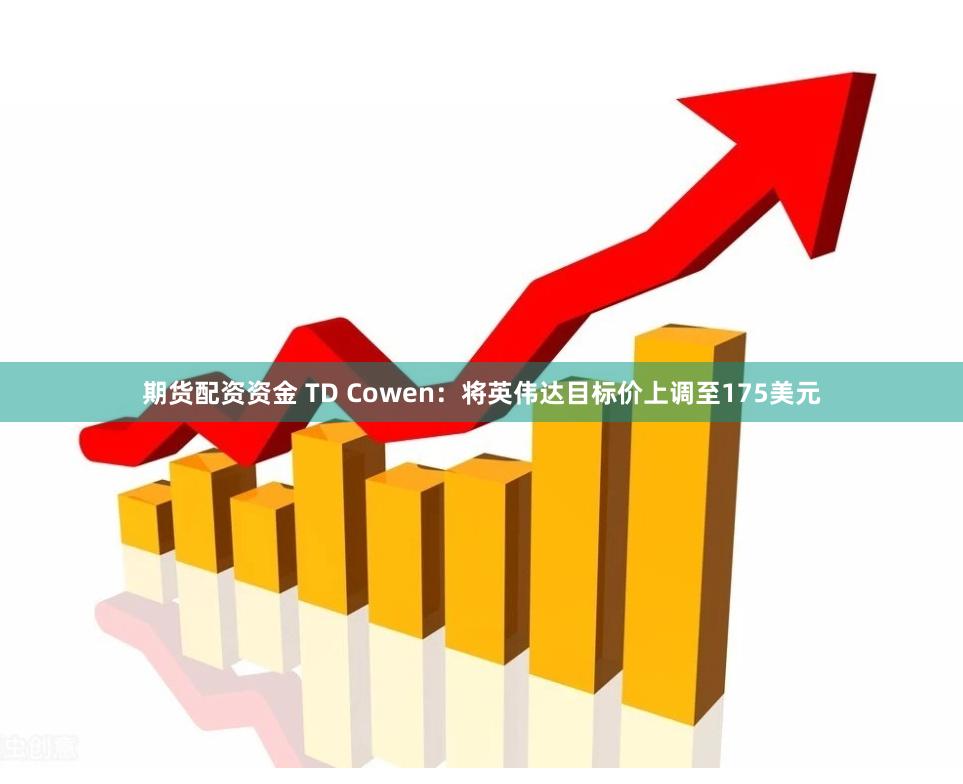 期货配资资金 TD Cowen：将英伟达目标价上调至175美元