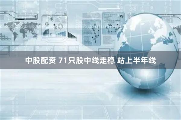 中股配资 71只股中线走稳 站上半年线