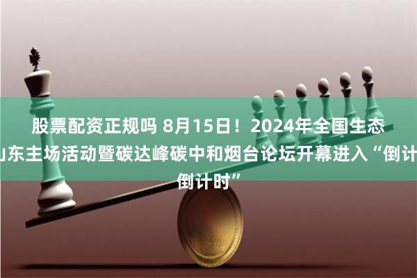 股票配资正规吗 8月15日！2024年全国生态日山东主场活动暨碳达峰碳中和烟台论坛开幕进入“倒计时”