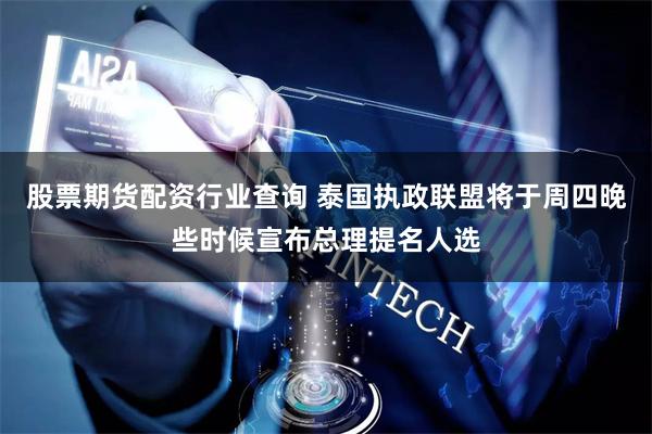 股票期货配资行业查询 泰国执政联盟将于周四晚些时候宣布总理提名人选