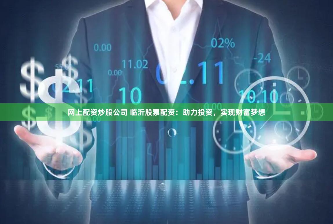 网上配资炒股公司 临沂股票配资：助力投资，实现财富梦想