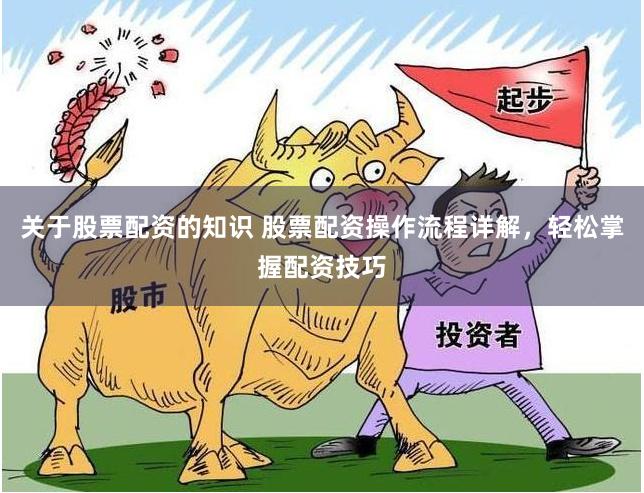 关于股票配资的知识 股票配资操作流程详解，轻松掌握配资技巧