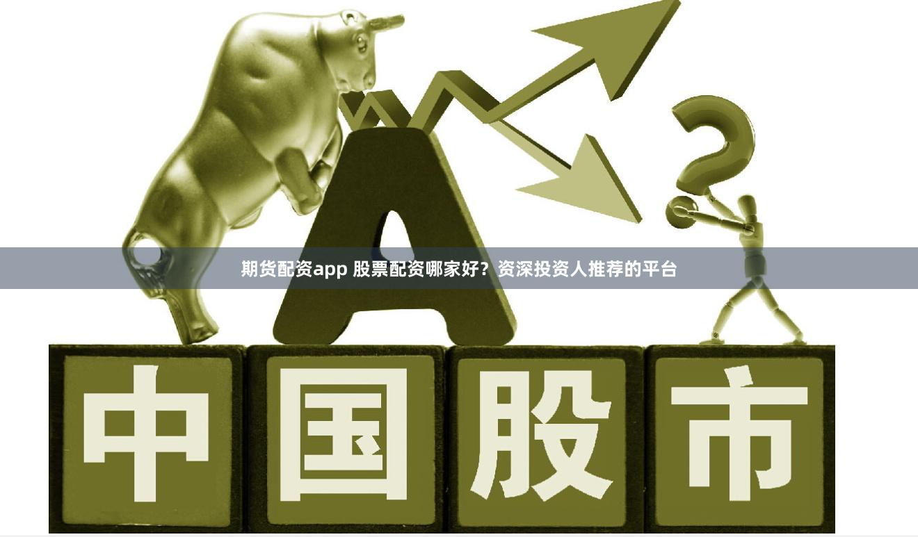 期货配资app 股票配资哪家好？资深投资人推荐的平台