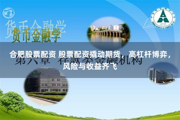合肥股票配资 股票配资撬动期货，高杠杆博弈，风险与收益齐飞