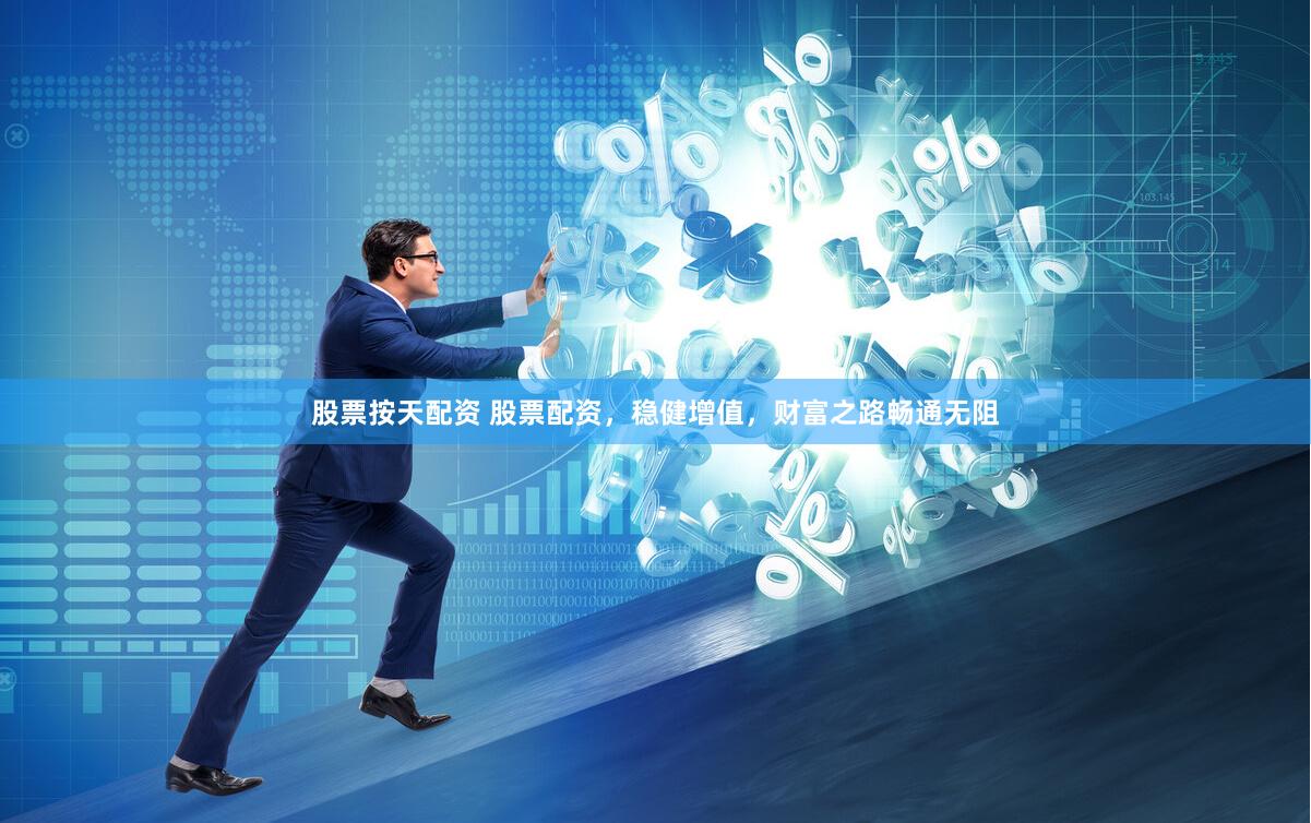 股票按天配资 股票配资，稳健增值，财富之路畅通无阻