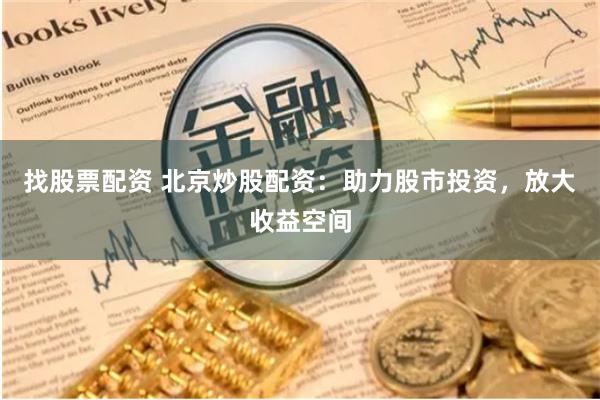 找股票配资 北京炒股配资：助力股市投资，放大收益空间