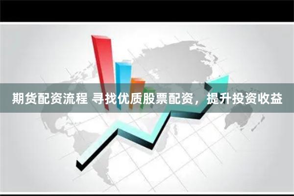 期货配资流程 寻找优质股票配资，提升投资收益