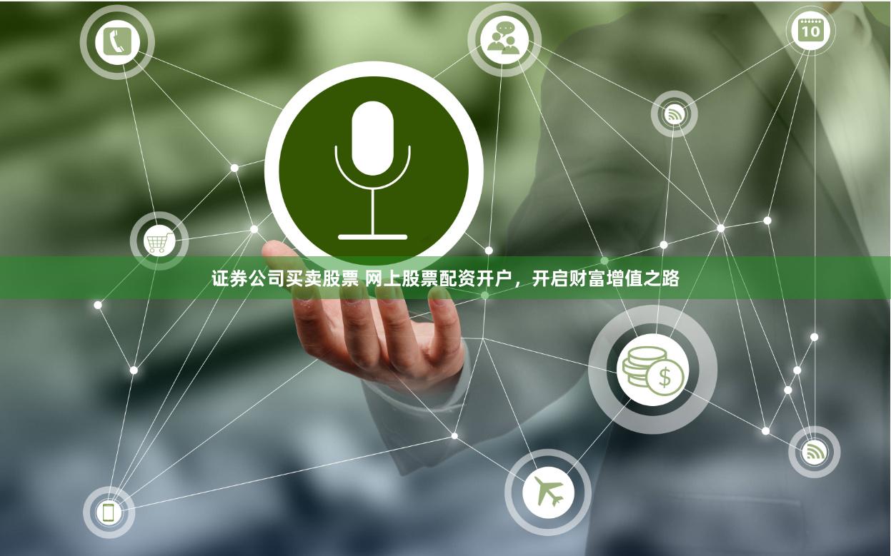 证券公司买卖股票 网上股票配资开户，开启财富增值之路
