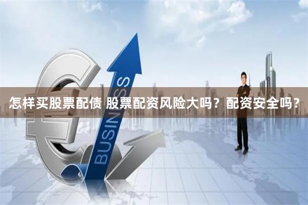 怎样买股票配债 股票配资风险大吗？配资安全吗？
