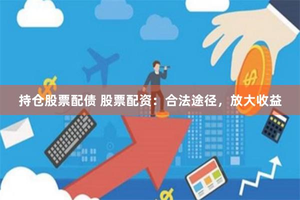 持仓股票配债 股票配资：合法途径，放大收益
