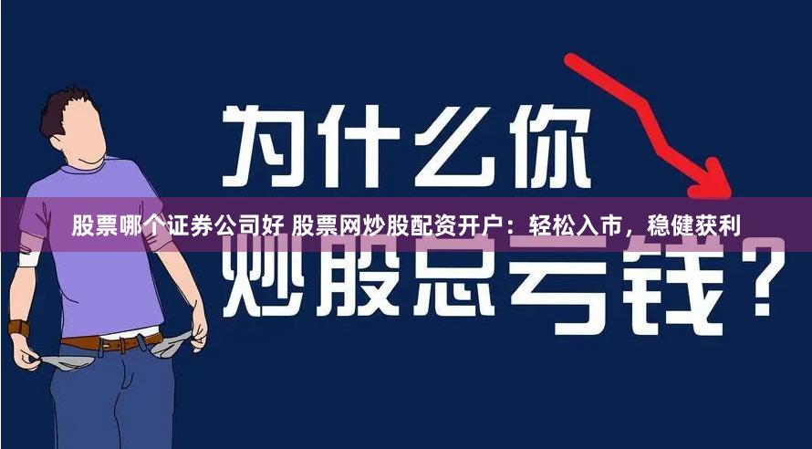 股票哪个证券公司好 股票网炒股配资开户：轻松入市，稳健获利