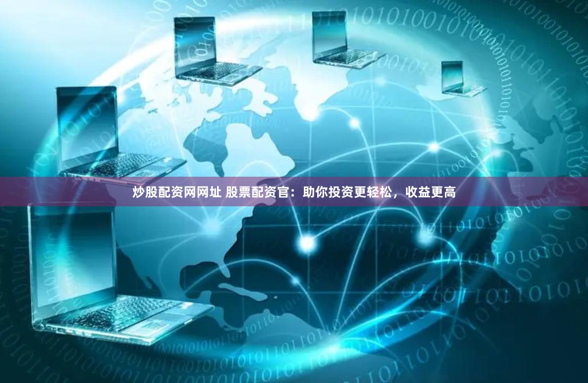 炒股配资网网址 股票配资官：助你投资更轻松，收益更高