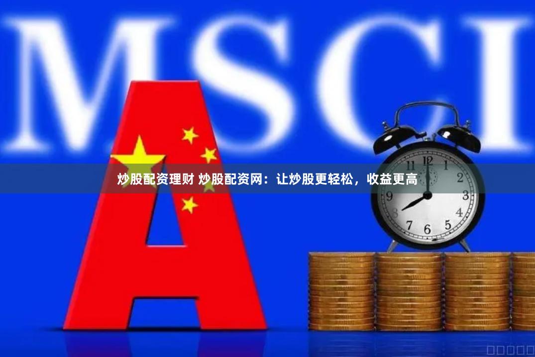 炒股配资理财 炒股配资网：让炒股更轻松，收益更高