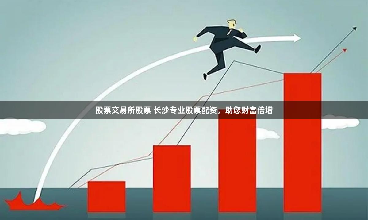 股票交易所股票 长沙专业股票配资，助您财富倍增