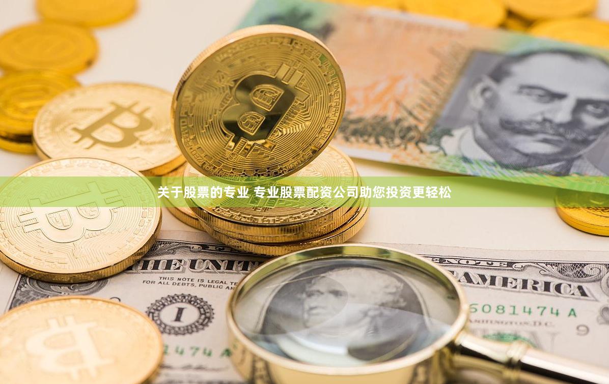 关于股票的专业 专业股票配资公司助您投资更轻松