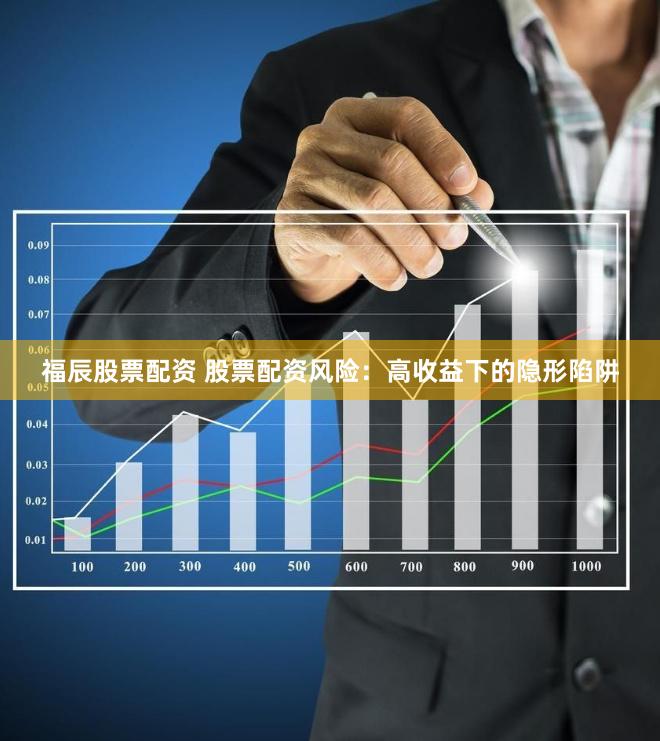 福辰股票配资 股票配资风险：高收益下的隐形陷阱