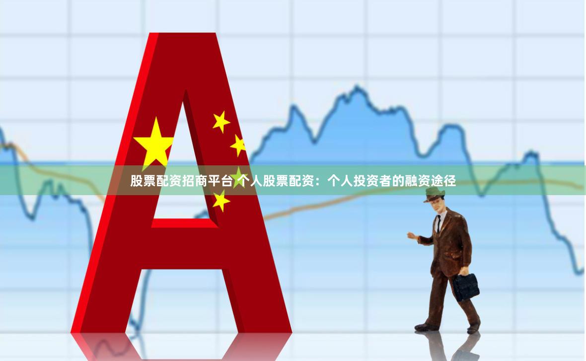 股票配资招商平台 个人股票配资：个人投资者的融资途径