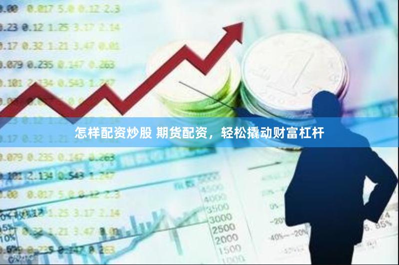 怎样配资炒股 期货配资，轻松撬动财富杠杆