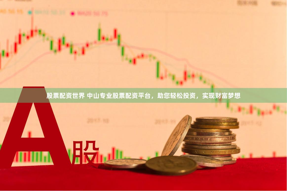 股票配资世界 中山专业股票配资平台，助您轻松投资，实现财富梦想