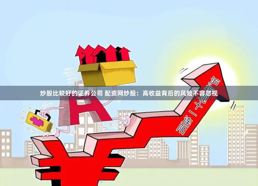 炒股比较好的证券公司 配资网炒股：高收益背后的风险不容忽视