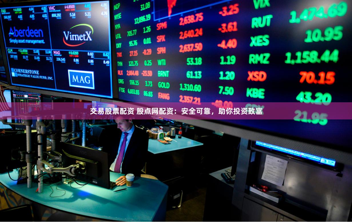交易股票配资 股点网配资：安全可靠，助你投资致富