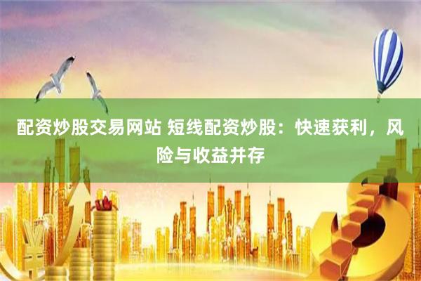 配资炒股交易网站 短线配资炒股：快速获利，风险与收益并存