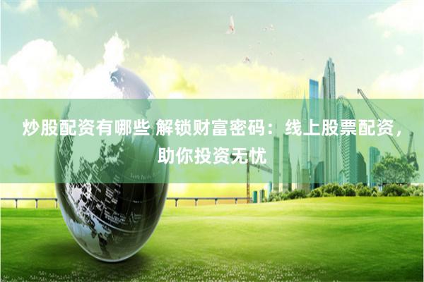 炒股配资有哪些 解锁财富密码：线上股票配资，助你投资无忧