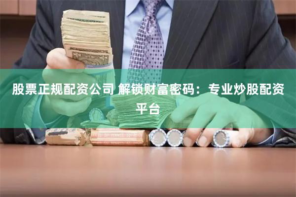 股票正规配资公司 解锁财富密码：专业炒股配资平台