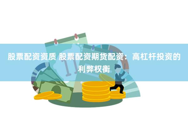 股票配资资质 股票配资期货配资：高杠杆投资的利弊权衡