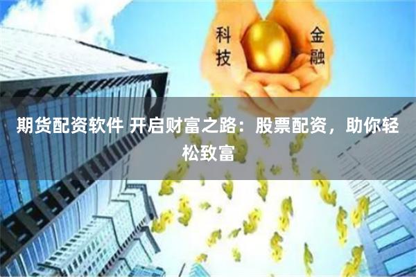 期货配资软件 开启财富之路：股票配资，助你轻松致富