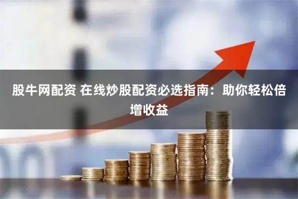 股牛网配资 在线炒股配资必选指南：助你轻松倍增收益