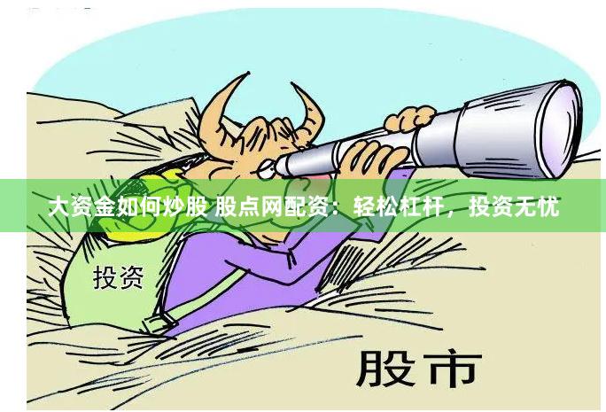 大资金如何炒股 股点网配资：轻松杠杆，投资无忧