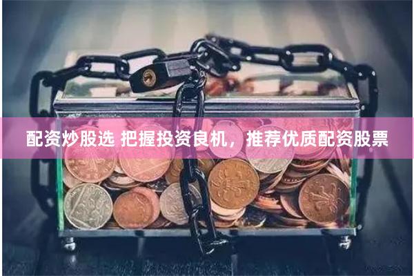 配资炒股选 把握投资良机，推荐优质配资股票