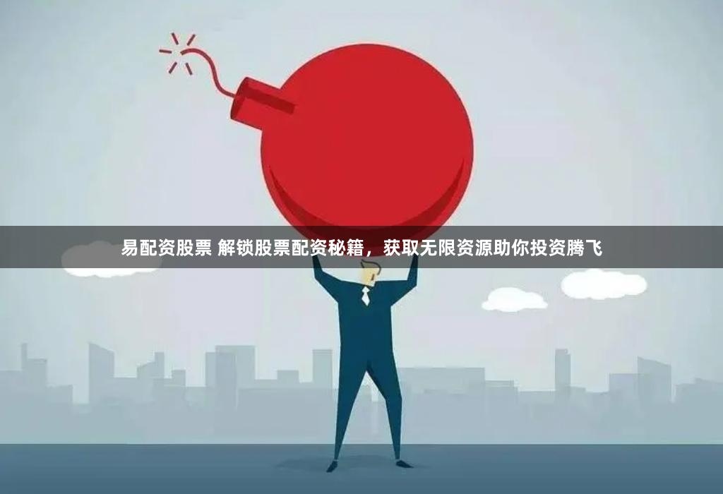 易配资股票 解锁股票配资秘籍,获取无限资源助你投资腾飞