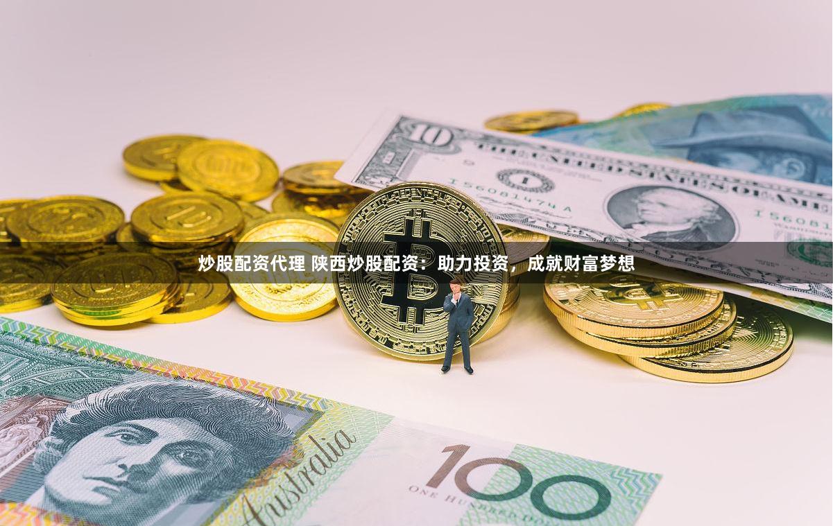 炒股配资代理 陕西炒股配资：助力投资，成就财富梦想