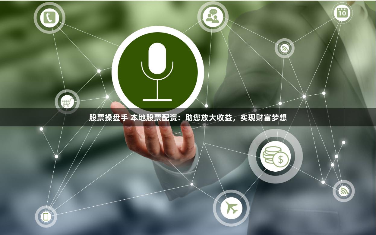股票操盘手 本地股票配资：助您放大收益，实现财富梦想