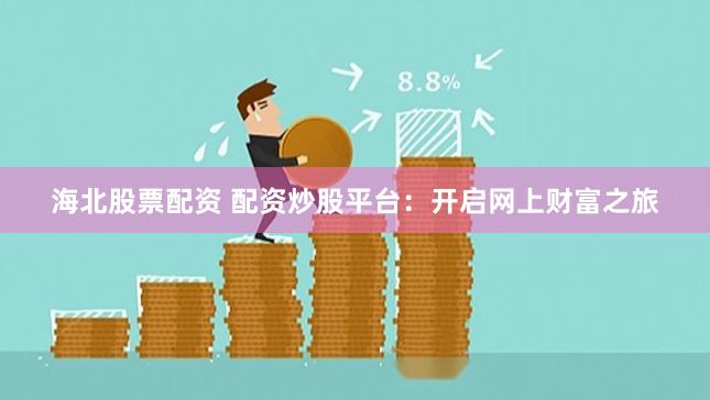 海北股票配资 配资炒股平台：开启网上财富之旅