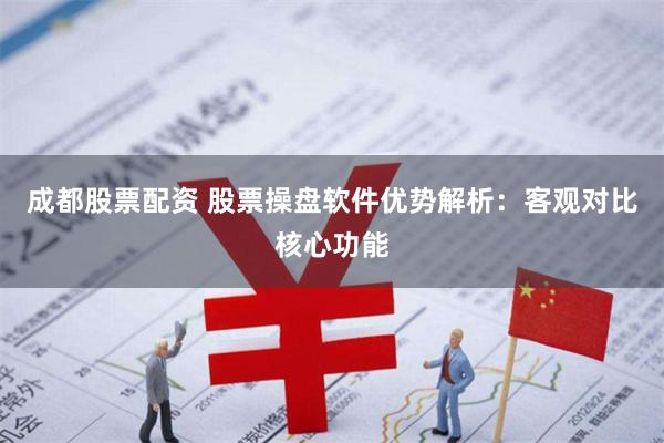 成都股票配资 股票操盘软件优势解析:客观对比核心功能