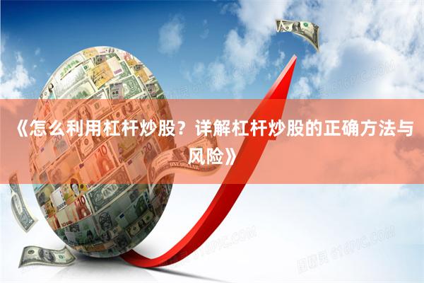 《怎么利用杠杆炒股？详解杠杆炒股的正确方法与风险》