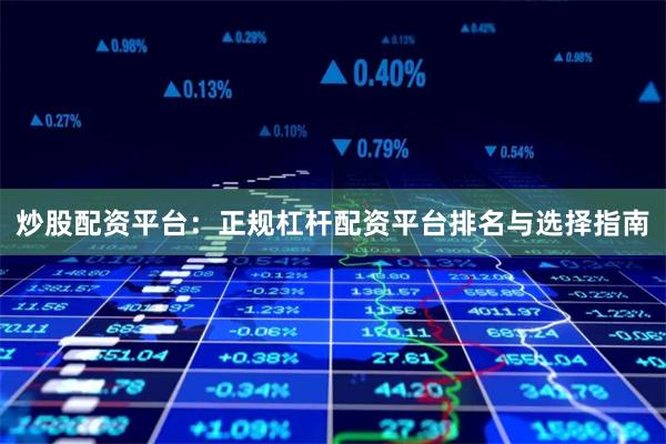 炒股配资平台：正规杠杆配资平台排名与选择指南