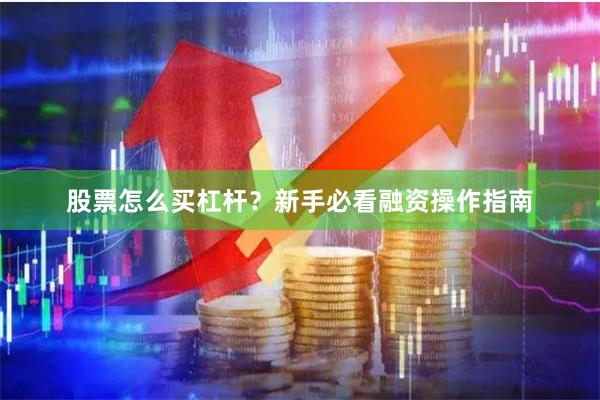 股票怎么买杠杆？新手必看融资操作指南