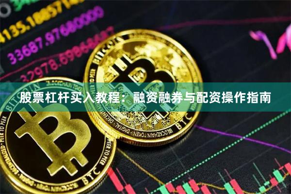 股票杠杆买入教程：融资融券与配资操作指南